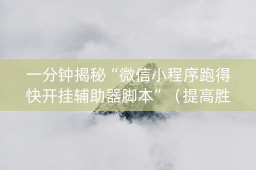 一分钟揭秘“微信小程序跑得快开挂辅助器脚本”（提高胜率软件)
