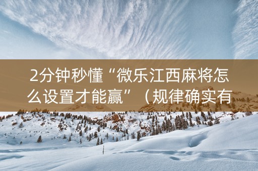 2分钟秒懂“微乐江西麻将怎么设置才能赢”（规律确实有挂)