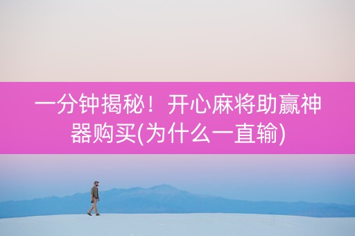 一分钟揭秘！开心麻将助赢神器购买(为什么一直输)