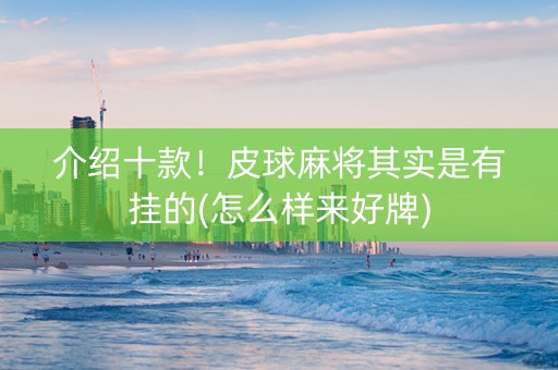 介绍十款！皮球麻将其实是有挂的(怎么样来好牌)