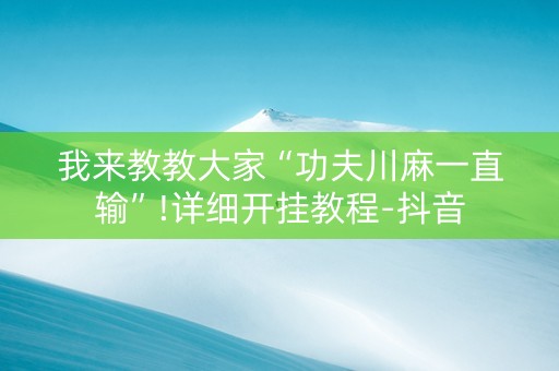 我来教教大家“功夫川麻一直输”!详细开挂教程-抖音