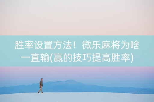 胜率设置方法！微乐麻将为啥一直输(赢的技巧提高胜率)