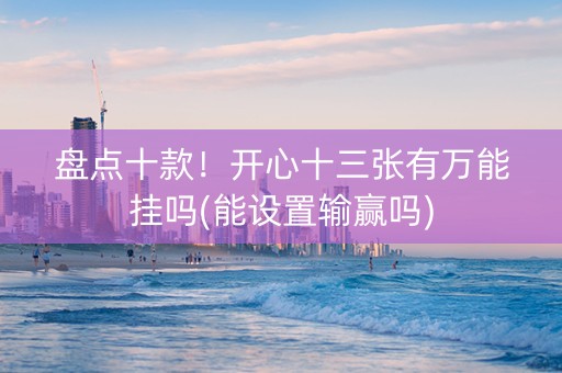 盘点十款！开心十三张有万能挂吗(能设置输赢吗)