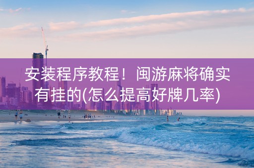 安装程序教程！闽游麻将确实有挂的(怎么提高好牌几率)