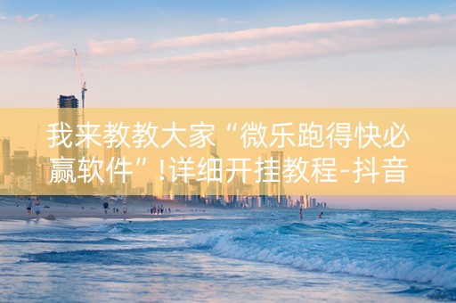 我来教教大家“微乐跑得快必赢软件”!详细开挂教程-抖音
