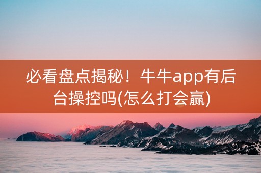 必看盘点揭秘！牛牛app有后台操控吗(怎么打会赢)