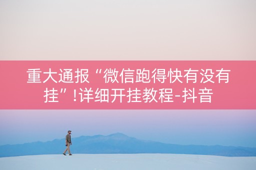 重大通报“微信跑得快有没有挂”!详细开挂教程-抖音