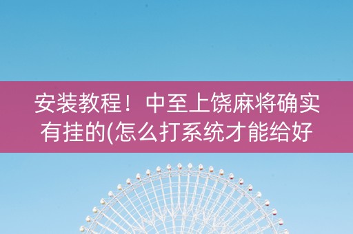 安装教程！中至上饶麻将确实有挂的(怎么打系统才能给好牌)