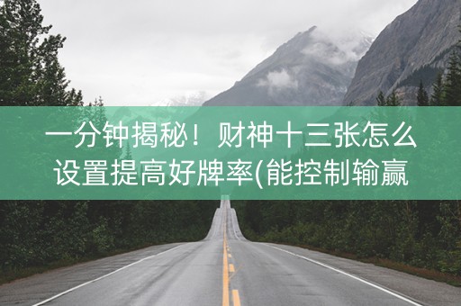 一分钟揭秘！财神十三张怎么设置提高好牌率(能控制输赢吗)
