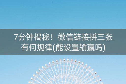7分钟揭秘！微信链接拼三张有何规律(能设置输赢吗)