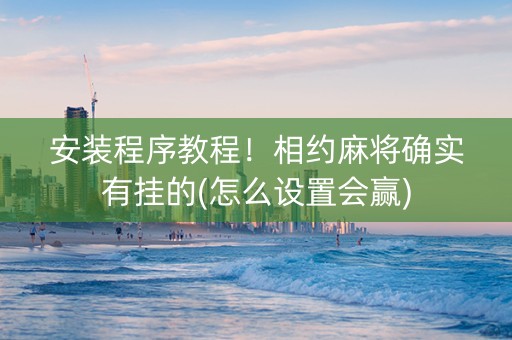 安装程序教程！相约麻将确实有挂的(怎么设置会赢)