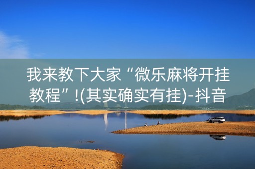 我来教下大家“微乐麻将开挂教程”!(其实确实有挂)-抖音