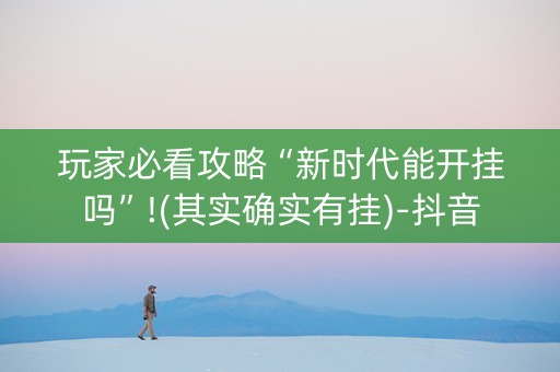玩家必看攻略“新时代能开挂吗”!(其实确实有挂)-抖音