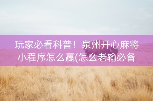 玩家必看科普！泉州开心麻将小程序怎么赢(怎么老输必备神器)