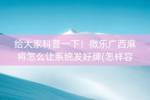 给大家科普一下！微乐广西麻将怎么让系统发好牌(怎样容易赢)