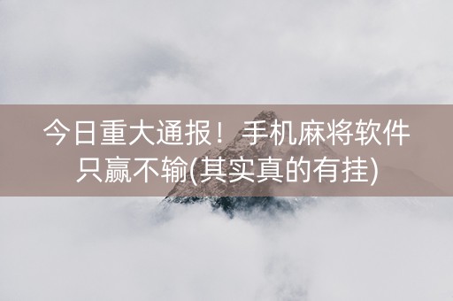 今日重大通报！手机麻将软件只赢不输(其实真的有挂)