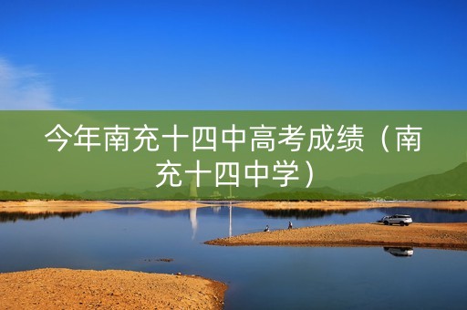 今年南充十四中高考成绩（南充十四中学）