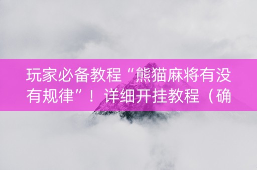 玩家必备教程“熊猫麻将有没有规律”！详细开挂教程（确实真的有挂)-抖音