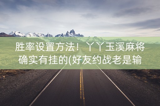 胜率设置方法！丫丫玉溪麻将确实有挂的(好友约战老是输)