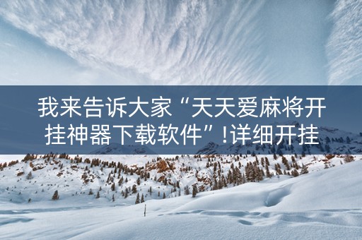我来告诉大家“天天爱麻将开挂神器下载软件”!详细开挂教程-抖音