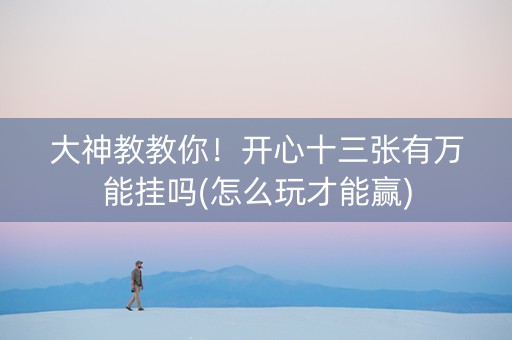 大神教教你！开心十三张有万能挂吗(怎么玩才能赢)