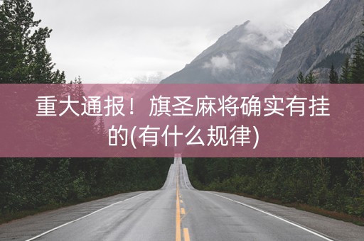 重大通报！旗圣麻将确实有挂的(有什么规律)