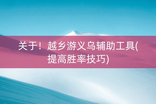关于！越乡游义乌辅助工具(提高胜率技巧)