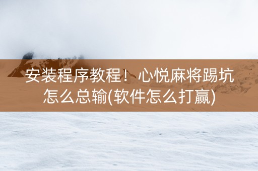 安装程序教程！心悦麻将踢坑怎么总输(软件怎么打赢)