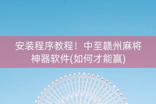 安装程序教程！中至赣州麻将神器软件(如何才能赢)