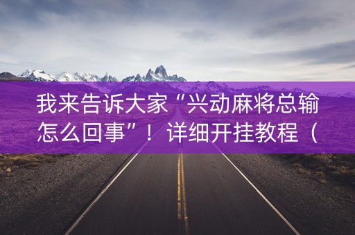 我来告诉大家“兴动麻将总输怎么回事”！详细开挂教程（确实真的有挂)-抖音