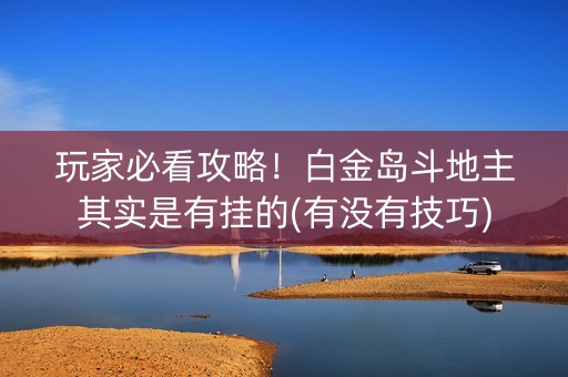 玩家必看攻略！白金岛斗地主其实是有挂的(有没有技巧)
