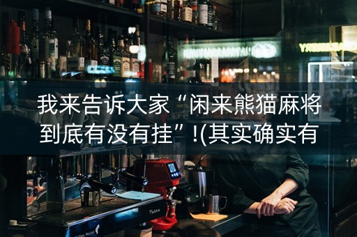 我来告诉大家“闲来熊猫麻将到底有没有挂”!(其实确实有挂)-抖音