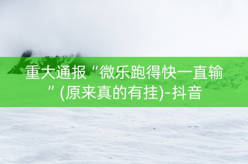 重大通报“微乐跑得快一直输”(原来真的有挂)-抖音