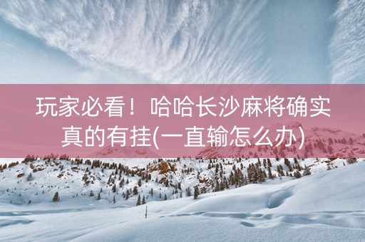 玩家必看！哈哈长沙麻将确实真的有挂(一直输怎么办)