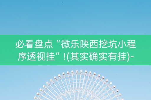 必看盘点“微乐陕西挖坑小程序透视挂”!(其实确实有挂)-抖音