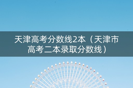 天津高考分数线2本（天津市高考二本录取分数线）