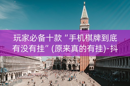 玩家必备十款“手机棋牌到底有没有挂”(原来真的有挂)-抖音