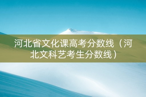 河北省文化课高考分数线（河北文科艺考生分数线）
