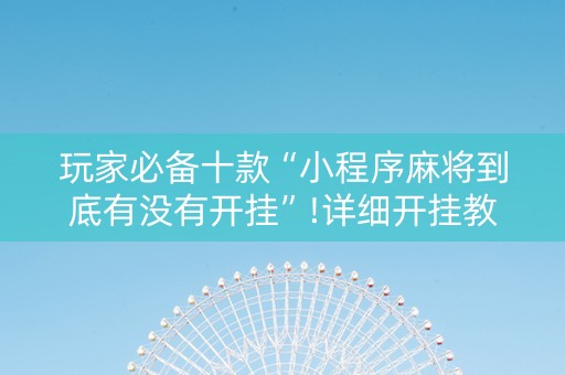 玩家必备十款“小程序麻将到底有没有开挂”!详细开挂教程-抖音