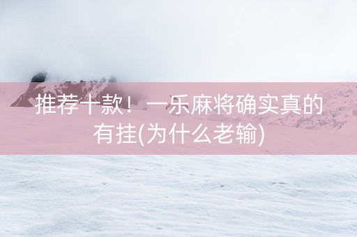 推荐十款！一乐麻将确实真的有挂(为什么老输)