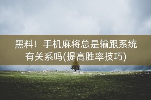 黑料！手机麻将总是输跟系统有关系吗(提高胜率技巧)