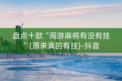 盘点十款“闽游麻将有没有挂”(原来真的有挂)-抖音