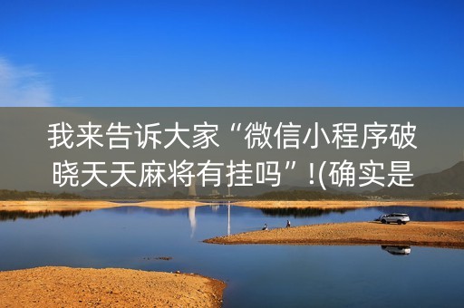 我来告诉大家“微信小程序破晓天天麻将有挂吗”!(确实是有挂)-抖音