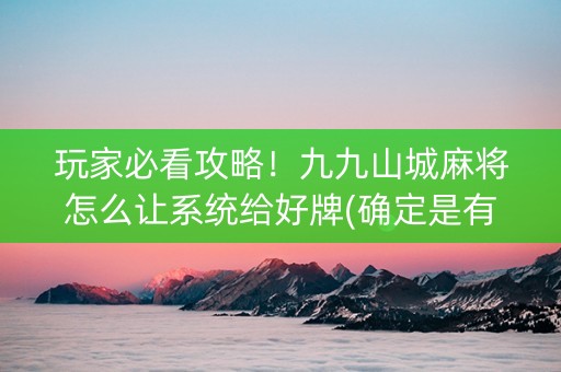 玩家必看攻略！九九山城麻将怎么让系统给好牌(确定是有挂)
