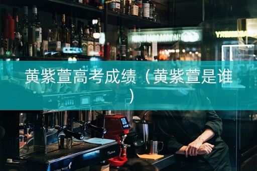 黄紫萱高考成绩（黄紫萱是谁）