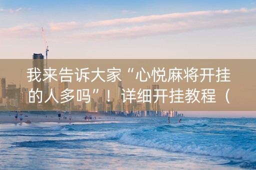 我来告诉大家“心悦麻将开挂的人多吗”！详细开挂教程（确实真的有挂)-抖音