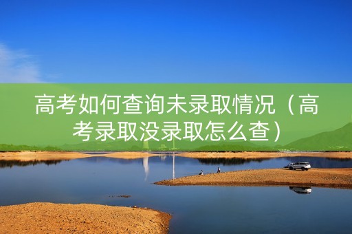 高考如何查询未录取情况（高考录取没录取怎么查）