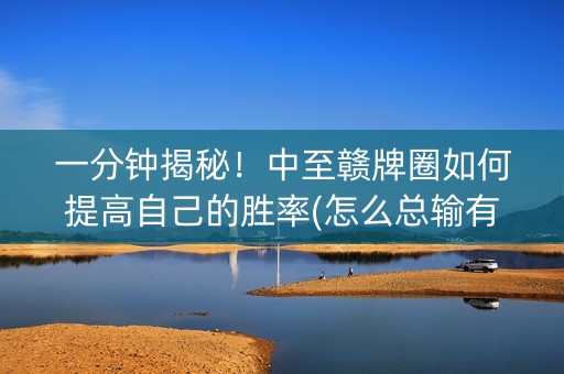 一分钟揭秘！中至赣牌圈如何提高自己的胜率(怎么总输有什么猫腻)