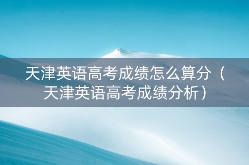 天津英语高考成绩怎么算分（天津英语高考成绩分析）