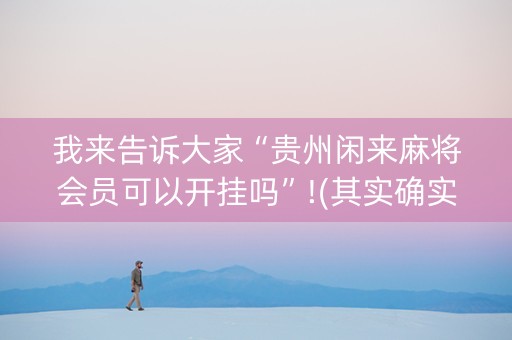 我来告诉大家“贵州闲来麻将会员可以开挂吗”!(其实确实有挂)-抖音
